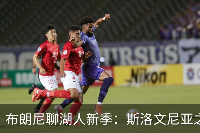 布朗尼聊湖人新季：斯洛文尼亚之旅让队友互动更默契