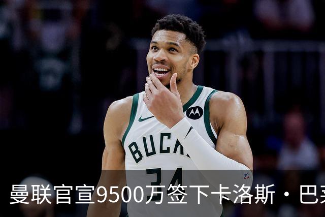 曼联官宣9500万签下卡洛斯·巴莱巴，签约5年含1年续约选项