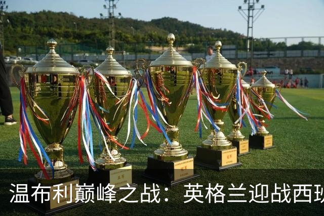 温布利巅峰之战：英格兰迎战西班牙，图赫尔正名时刻